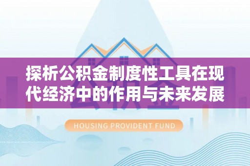 交城探析公积金制度性工具在现代经济中的作用与未来发展趋势