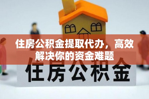 交城住房公积金提取代办，高效解决你的资金难题