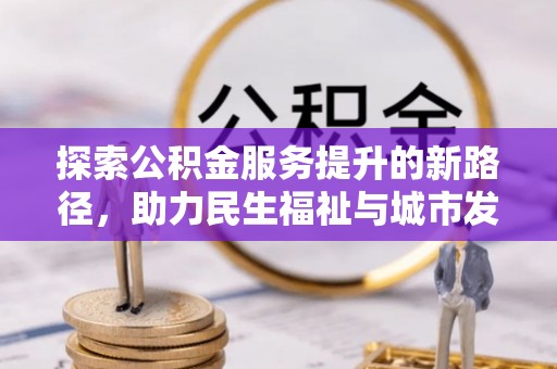 交城探索公积金服务提升的新路径，助力民生福祉与城市发展