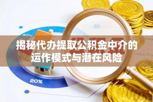 交城揭秘代办提取公积金中介的运作模式与潜在风险