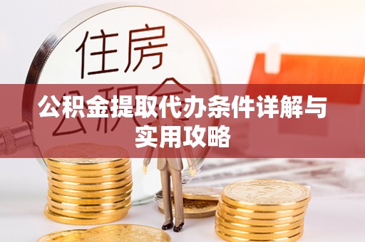 交城公积金提取代办条件详解与实用攻略