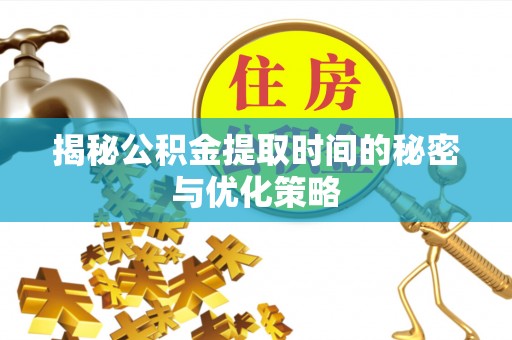 交城揭秘公积金提取时间的秘密与优化策略