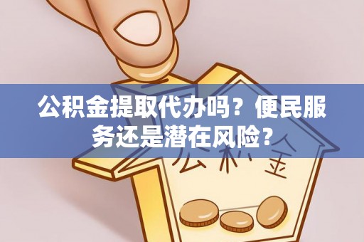 交城公积金提取代办吗？便民服务还是潜在风险？