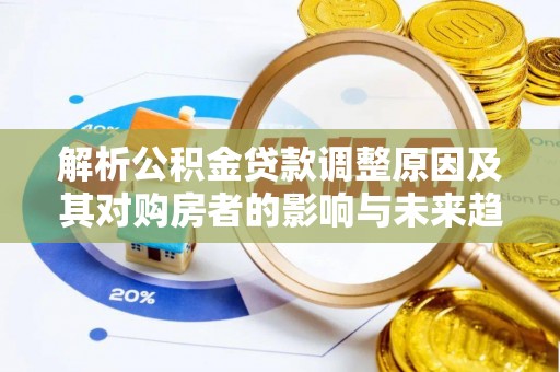 交城解析公积金贷款调整原因及其对购房者的影响与未来趋势