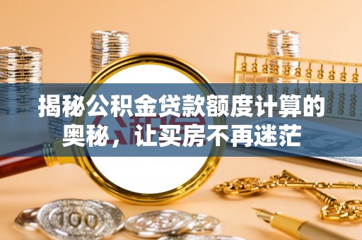 交城揭秘公积金贷款额度计算的奥秘，让买房不再迷茫