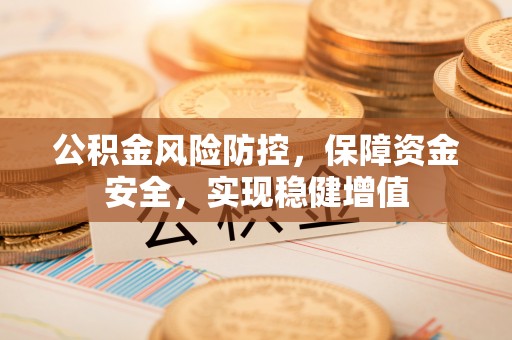 交城公积金风险防控，保障资金安全，实现稳健增值