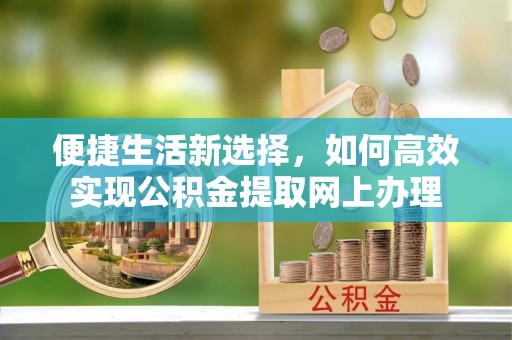 交城便捷生活新选择，如何高效实现公积金提取网上办理