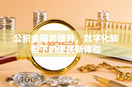 交城公积金服务提升，数字化转型下的便民新体验