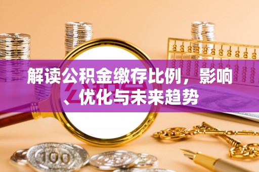 交城解读公积金缴存比例，影响、优化与未来趋势