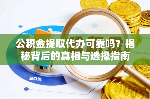 交城公积金提取代办可靠吗？揭秘背后的真相与选择指南