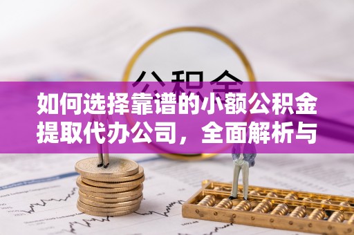 交城如何选择靠谱的小额公积金提取代办公司，全面解析与实用指南