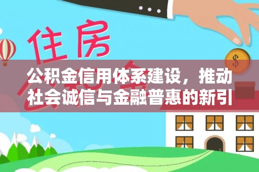 交城公积金信用体系建设，推动社会诚信与金融普惠的新引擎