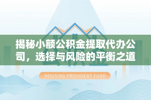 交城揭秘小额公积金提取代办公司，选择与风险的平衡之道