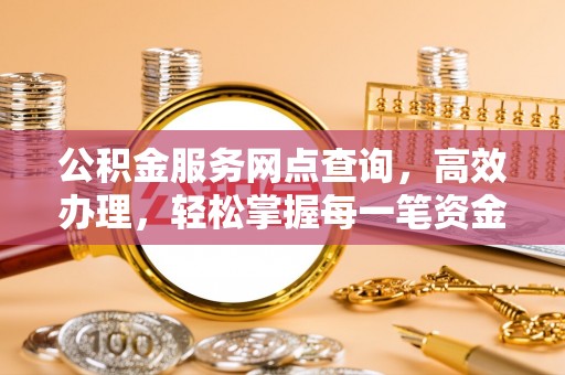 交城公积金服务网点查询，高效办理，轻松掌握每一笔资金动态