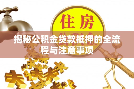 交城揭秘公积金贷款抵押的全流程与注意事项