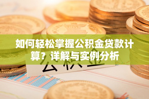 交城如何轻松掌握公积金贷款计算？详解与实例分析