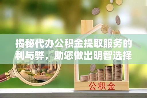 交城揭秘代办公积金提取服务的利与弊，助您做出明智选择