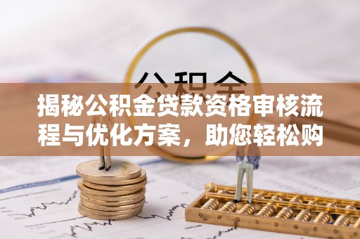 交城揭秘公积金贷款资格审核流程与优化方案，助您轻松购房