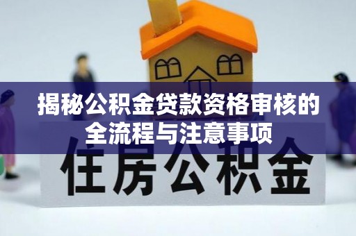 交城揭秘公积金贷款资格审核的全流程与注意事项
