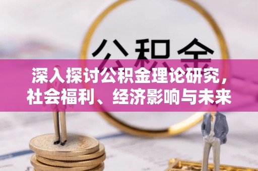 交城深入探讨公积金理论研究，社会福利、经济影响与未来展望