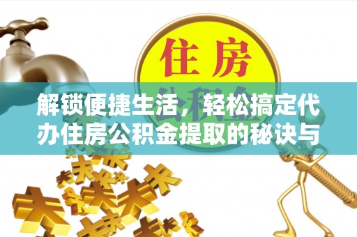 交城解锁便捷生活，轻松搞定代办住房公积金提取的秘诀与技巧