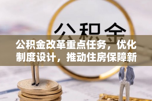 交城公积金改革重点任务，优化制度设计，推动住房保障新发展
