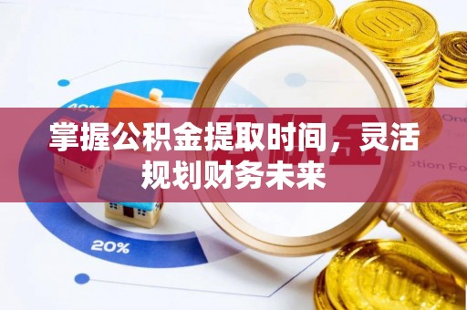 交城掌握公积金提取时间，灵活规划财务未来