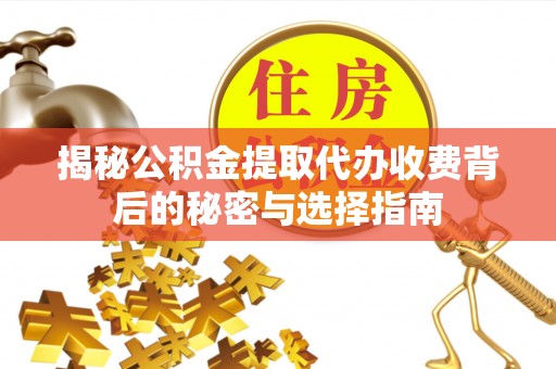 交城揭秘公积金提取代办收费背后的秘密与选择指南