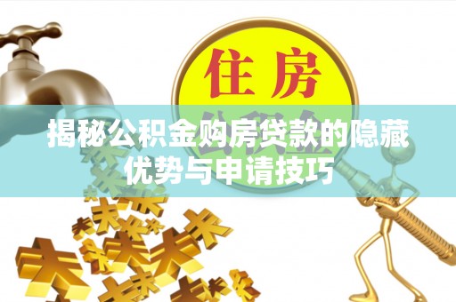 交城揭秘公积金购房贷款的隐藏优势与申请技巧