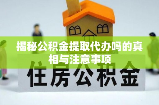 交城揭秘公积金提取代办吗的真相与注意事项