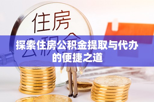 交城探索住房公积金提取与代办的便捷之道