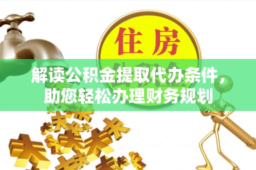 交城解读公积金提取代办条件，助您轻松办理财务规划