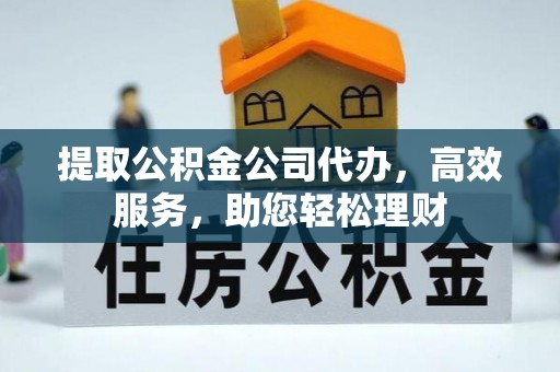 交城提取公积金公司代办，高效服务，助您轻松理财