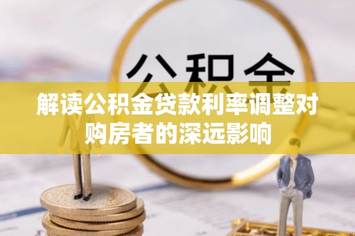 交城解读公积金贷款利率调整对购房者的深远影响