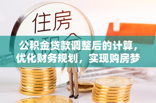 交城公积金贷款调整后的计算，优化财务规划，实现购房梦想