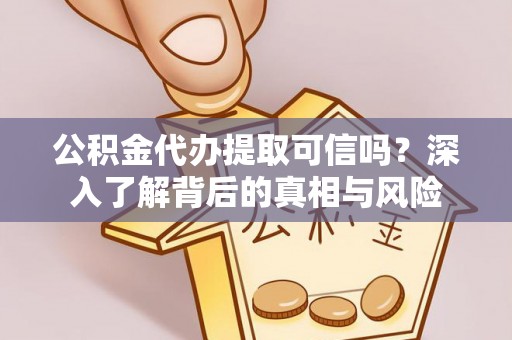 交城公积金代办提取可信吗？深入了解背后的真相与风险