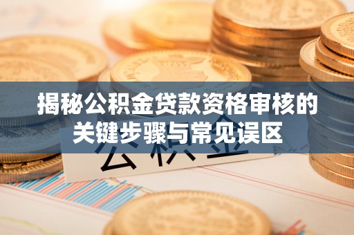 交城揭秘公积金贷款资格审核的关键步骤与常见误区