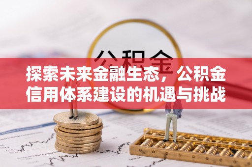 交城探索未来金融生态，公积金信用体系建设的机遇与挑战