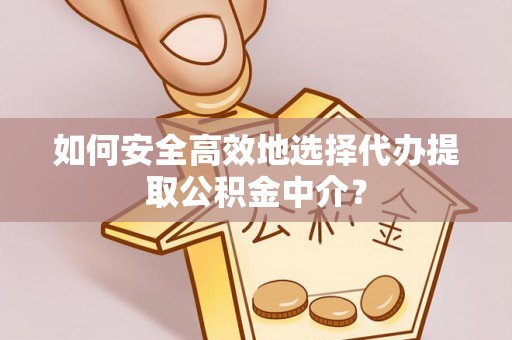 交城如何安全高效地选择代办提取公积金中介？