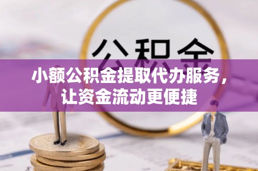 交城小额公积金提取代办服务，让资金流动更便捷