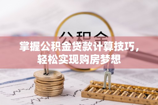 交城掌握公积金贷款计算技巧，轻松实现购房梦想