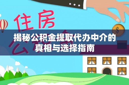 交城揭秘公积金提取代办中介的真相与选择指南