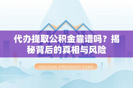 交城代办提取公积金靠谱吗？揭秘背后的真相与风险