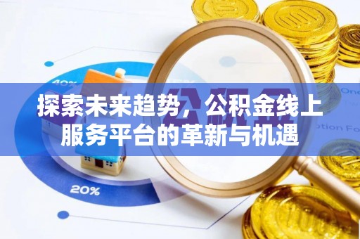 交城探索未来趋势，公积金线上服务平台的革新与机遇