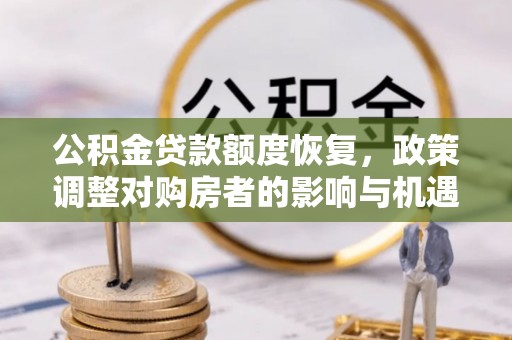 交城公积金贷款额度恢复，政策调整对购房者的影响与机遇
