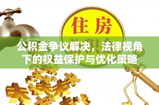 交城公积金争议解决，法律视角下的权益保护与优化策略