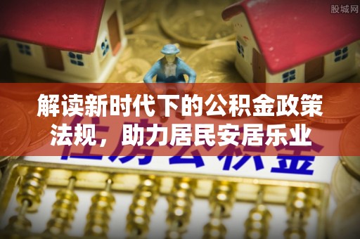 交城解读新时代下的公积金政策法规，助力居民安居乐业