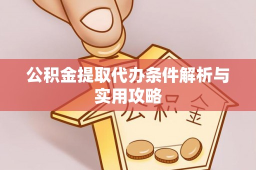 交城公积金提取代办条件解析与实用攻略