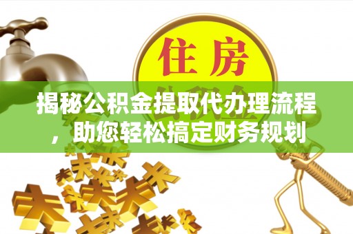 交城揭秘公积金提取代办理流程，助您轻松搞定财务规划