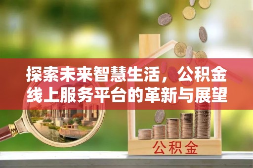 交城探索未来智慧生活，公积金线上服务平台的革新与展望